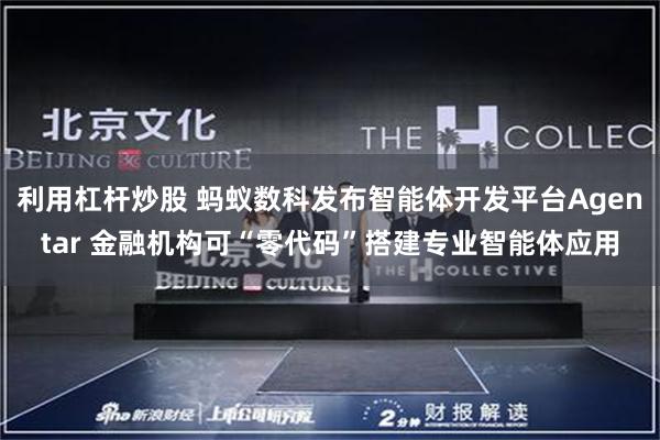 利用杠杆炒股 蚂蚁数科发布智能体开发平台Agentar 金融机构可“零代码”搭建专业智能体应用