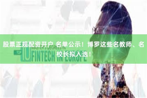 股票正规配资开户 名单公示！博罗这些名教师、名校长拟入选！