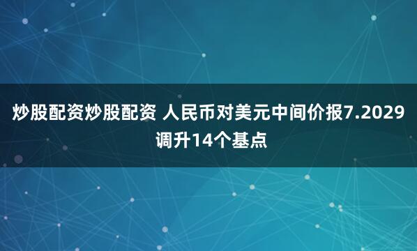 炒股配资炒股配资 人民币对美元中间价报7.2029 调升14个基点