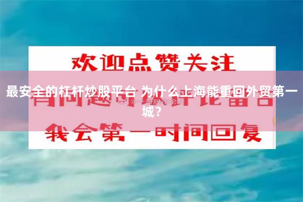 最安全的杠杆炒股平台 为什么上海能重回外贸第一城？