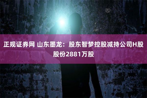 正规证券网 山东墨龙：股东智梦控股减持公司H股股份2881万股