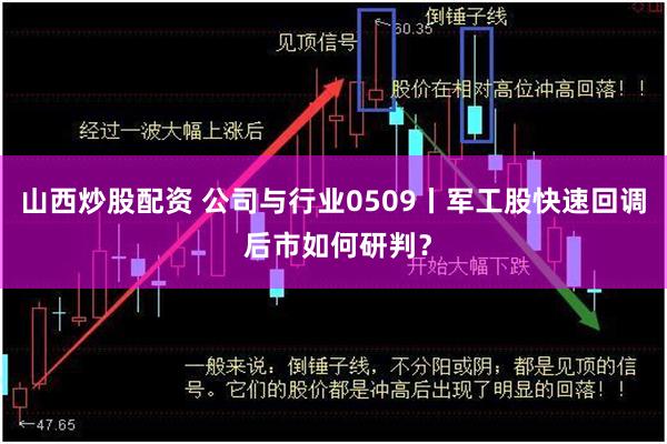 山西炒股配资 公司与行业0509丨军工股快速回调 后市如何研判？