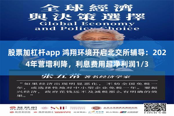 股票加杠杆app 鸿翔环境开启北交所辅导：2024年营增利降，利息费用超净利润1/3