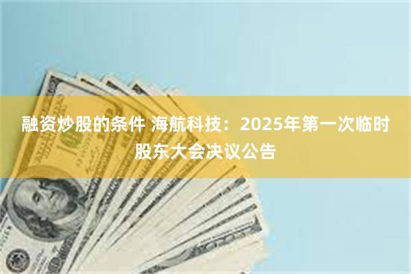 融资炒股的条件 海航科技：2025年第一次临时股东大会决议公告