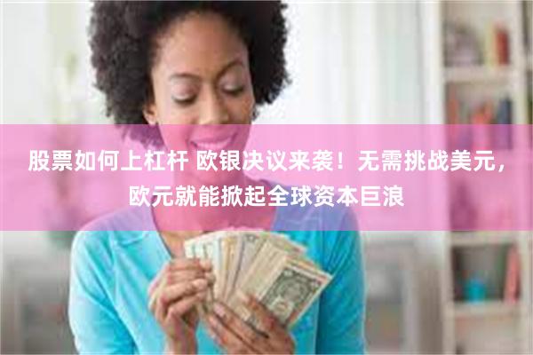 股票如何上杠杆 欧银决议来袭！无需挑战美元，欧元就能掀起全球资本巨浪