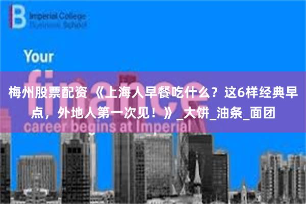 梅州股票配资 《上海人早餐吃什么？这6样经典早点，外地人第一次见！》_大饼_油条_面团