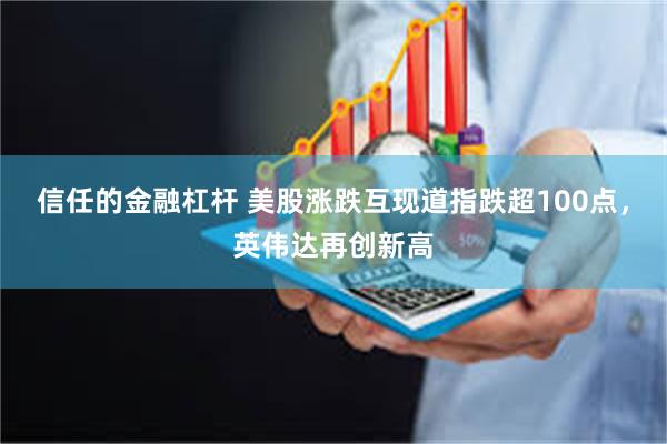 信任的金融杠杆 美股涨跌互现道指跌超100点，英伟达再创新高