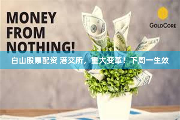 白山股票配资 港交所，重大变革！下周一生效