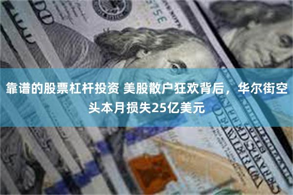 靠谱的股票杠杆投资 美股散户狂欢背后，华尔街空头本月损失25亿美元
