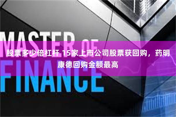 股票多少倍杠杆 15家上市公司股票获回购，药明康德回购金额最高