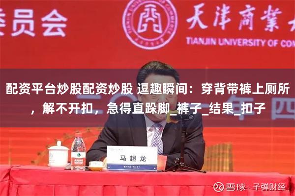 配资平台炒股配资炒股 逗趣瞬间：穿背带裤上厕所，解不开扣，急得直跺脚_裤子_结果_扣子