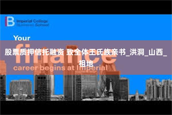股票质押信托融资 致全体王氏族亲书_洪洞_山西_祖地