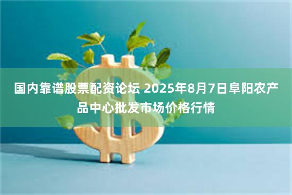 国内靠谱股票配资论坛 2025年8月7日阜阳农产品中心批发市场价格行情