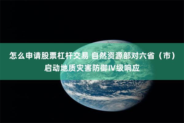 怎么申请股票杠杆交易 自然资源部对六省（市）启动地质灾害防御Ⅳ级响应