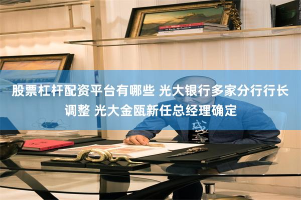 股票杠杆配资平台有哪些 光大银行多家分行行长调整 光大金瓯新任总经理确定