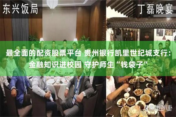 最全面的配资股票平台 贵州银行凯里世纪城支行：金融知识进校园 守护师生“钱袋子”