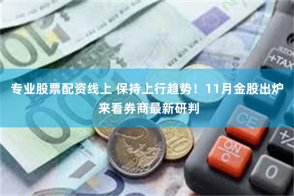 专业股票配资线上 保持上行趋势！11月金股出炉 来看券商最新研判