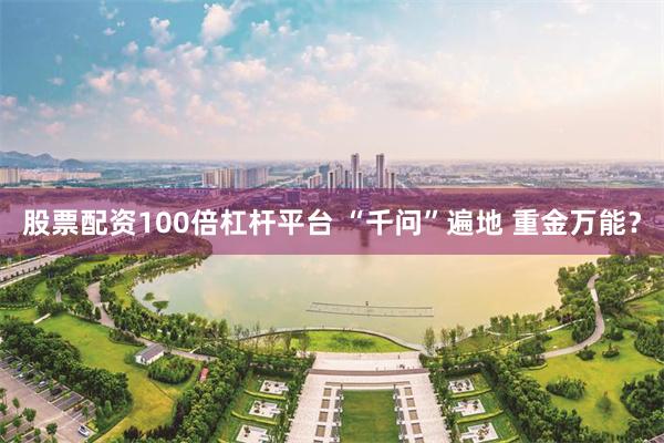 股票配资100倍杠杆平台 “千问”遍地 重金万能？