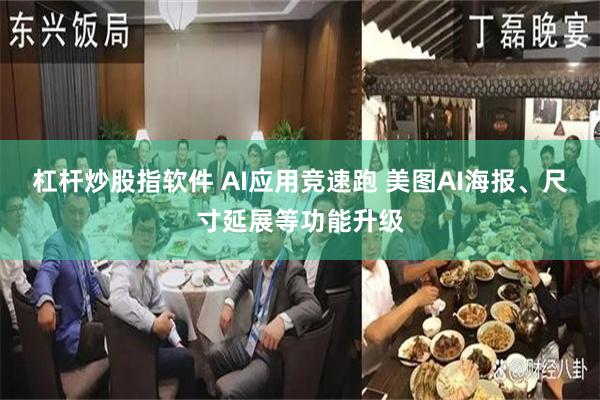 杠杆炒股指软件 AI应用竞速跑 美图AI海报、尺寸延展等功能升级