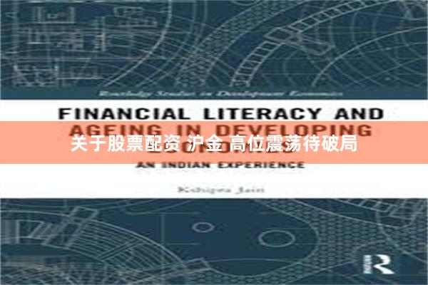 关于股票配资 沪金 高位震荡待破局