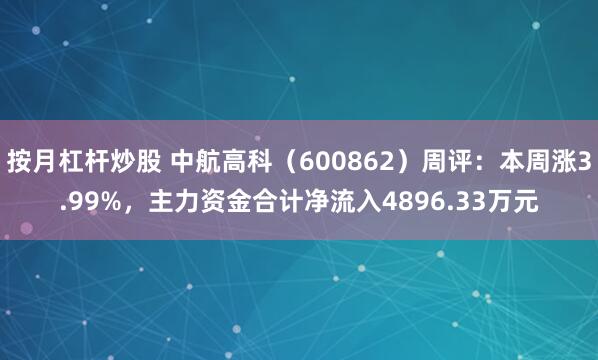 按月杠杆炒股 中航高科（600862）周评：本周涨3.99%，主力资金合计净流入4896.33万元